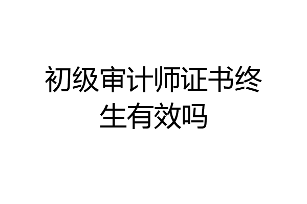 初级审计师证书终生有效吗