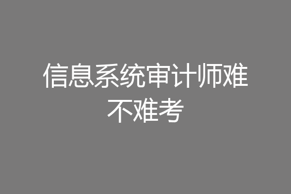 信息系统审计师难不难考
