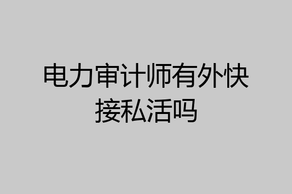 电力审计师有外快接私活吗