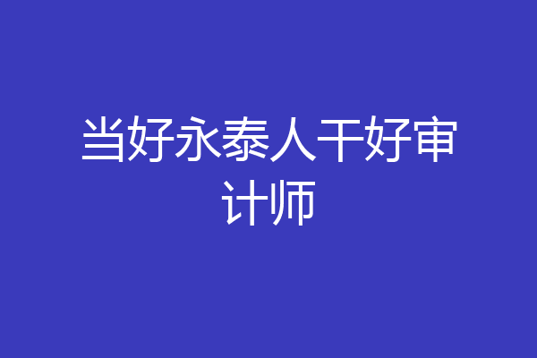 当好永泰人干好审计师