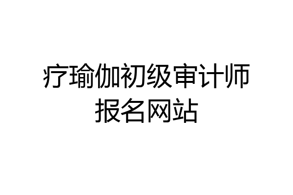 疗瑜伽初级审计师报名网站