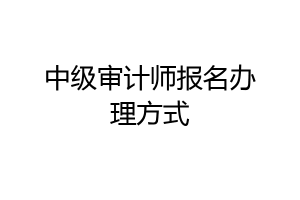 中级审计师报名办理方式