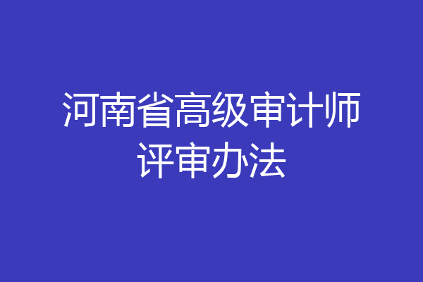 河南省高级审计师评审办法