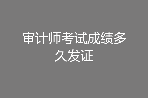 审计师考试成绩多久发证