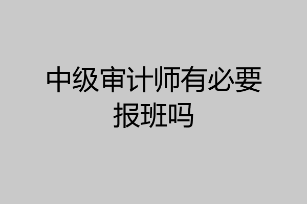 中级审计师有必要报班吗