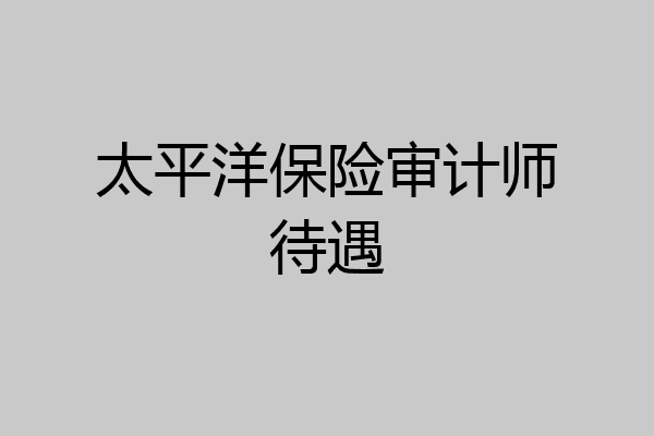 太平洋保险审计师待遇