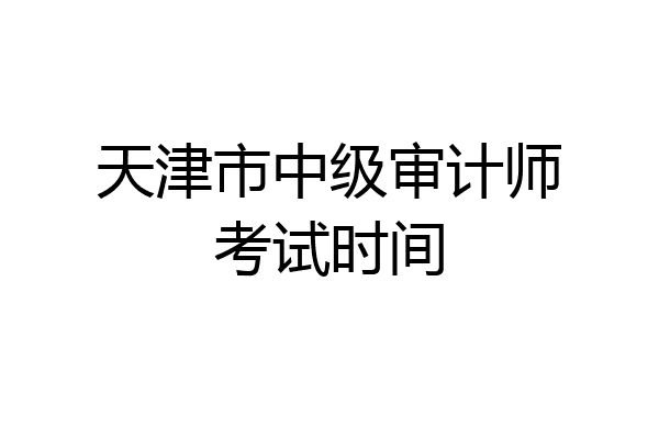 天津市中级审计师考试时间