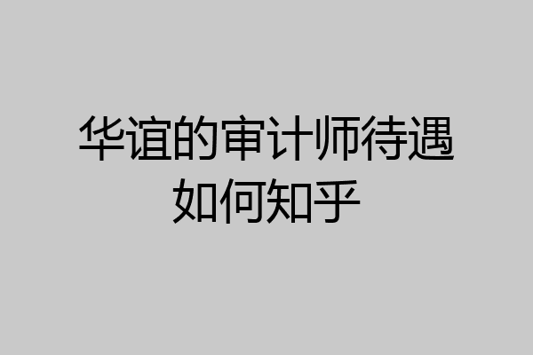 华谊的审计师待遇如何知乎