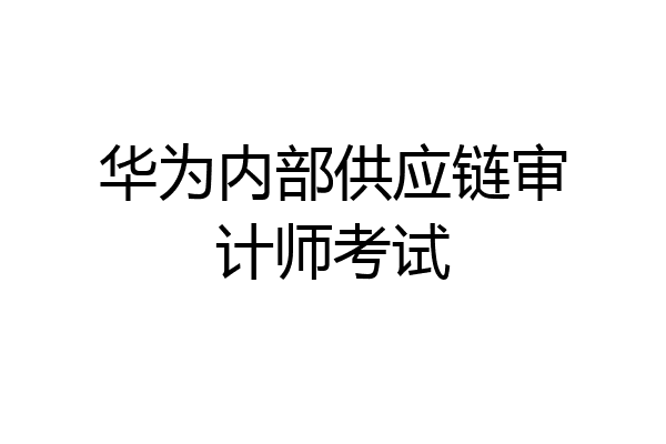 华为内部供应链审计师考试