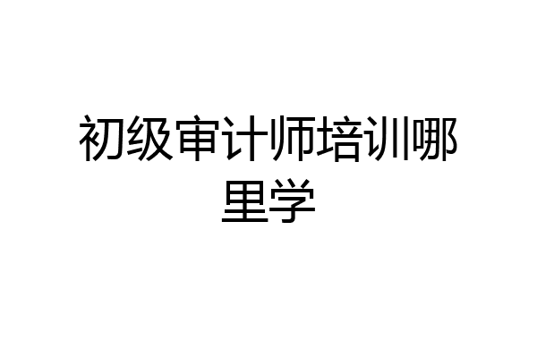 初级审计师培训哪里学