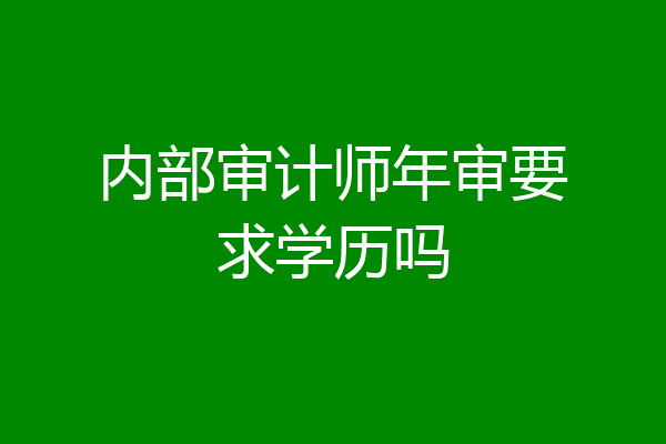 内部审计师年审要求学历吗