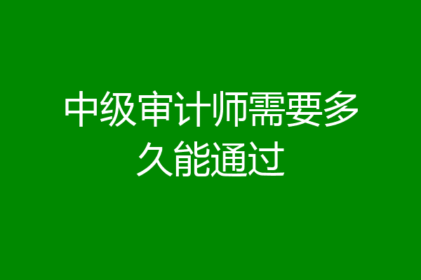 中级审计师需要多久能通过