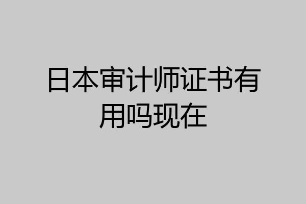 日本审计师证书有用吗现在