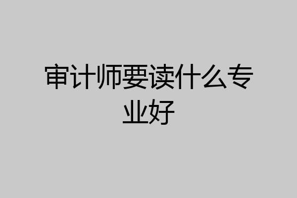 审计师要读什么专业好