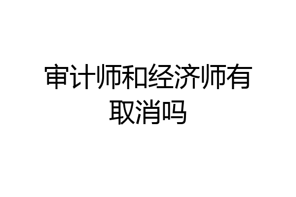 审计师和经济师有取消吗