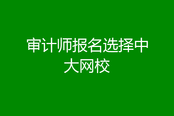 审计师报名选择中大网校