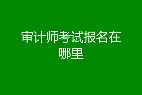 审计师考试报名在哪里