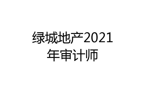 绿城地产2021年审计师