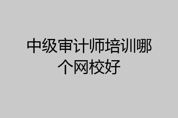 中级审计师培训哪个网校好