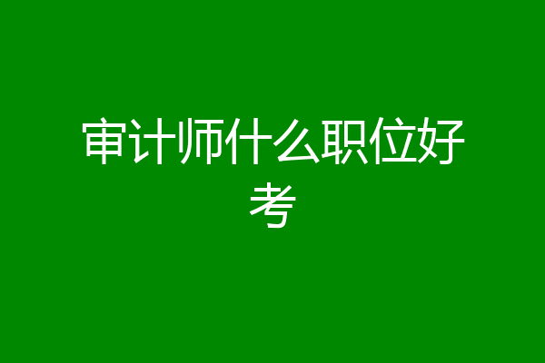 审计师什么职位好考