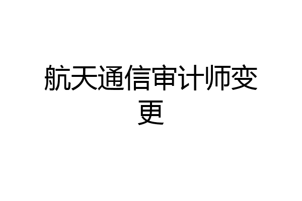 航天通信审计师变更