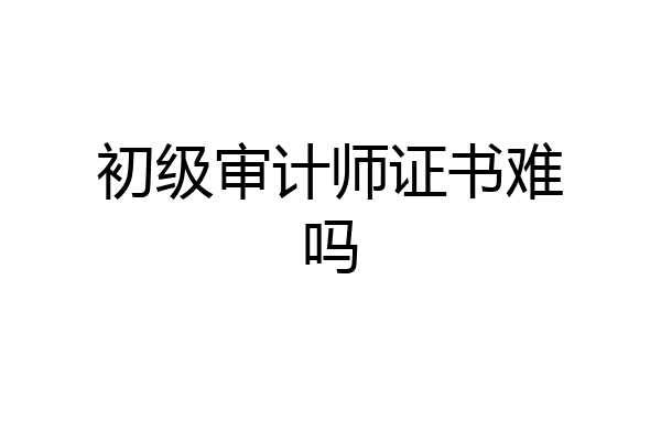 初级审计师证书难吗