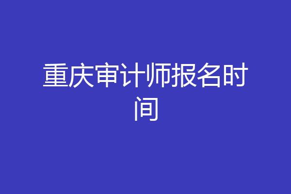 重庆审计师报名时间