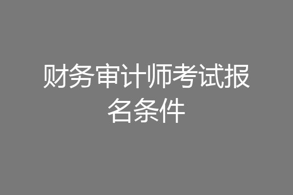 财务审计师考试报名条件