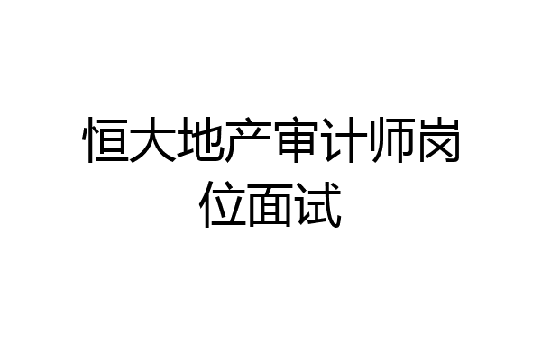 恒大地产审计师岗位面试