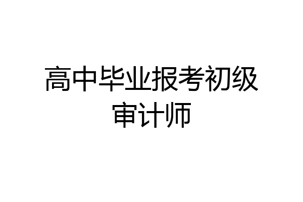 高中毕业报考初级审计师