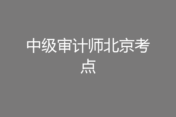 中级审计师北京考点