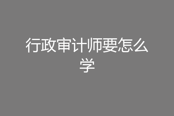 行政审计师要怎么学