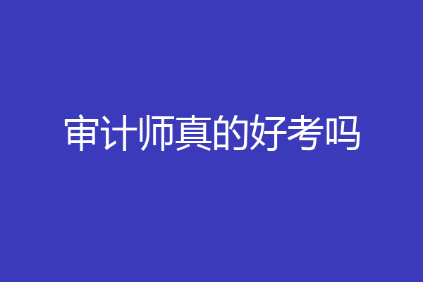 审计师真的好考吗