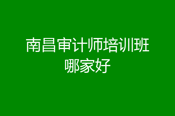 南昌审计师培训班哪家好