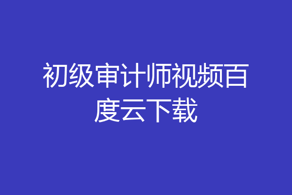 初级审计师视频百度云下载