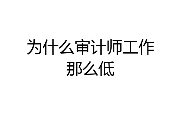 为什么审计师工作那么低