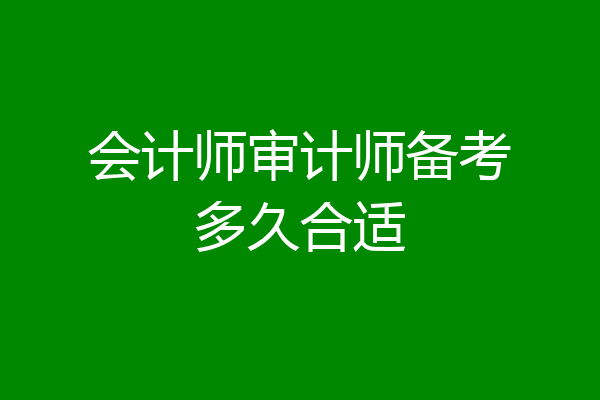 会计师审计师备考多久合适