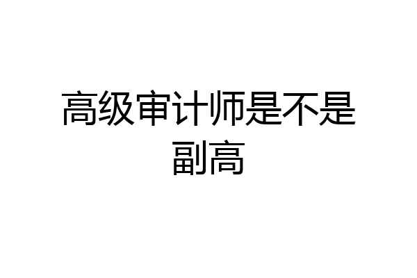 高级审计师是不是副高