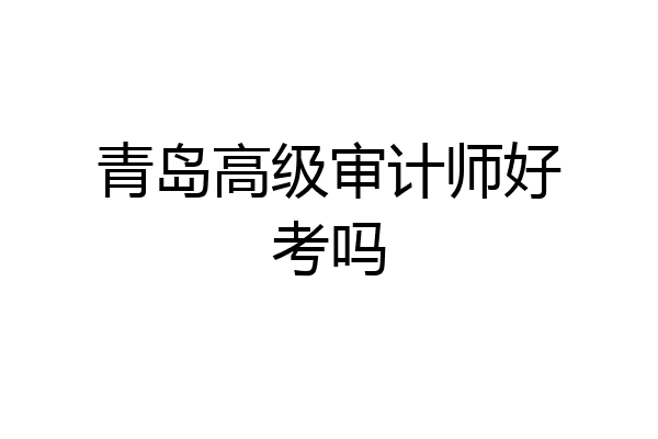 青岛高级审计师好考吗