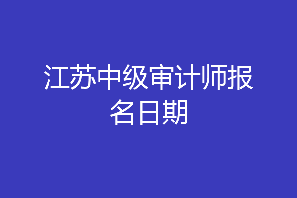 江苏中级审计师报名日期