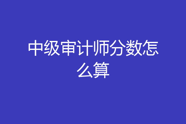 中级审计师分数怎么算