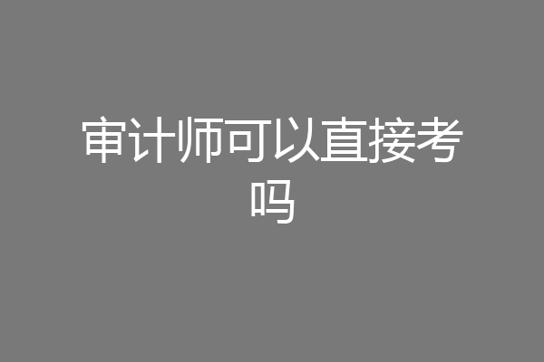 审计师可以直接考吗