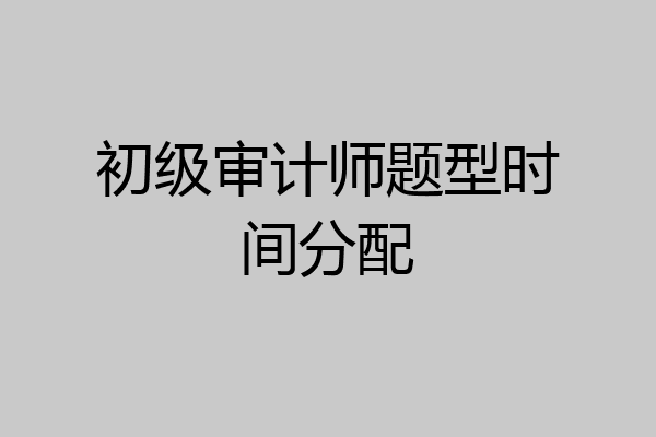 初级审计师题型时间分配