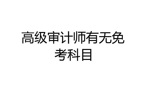 高级审计师有无免考科目