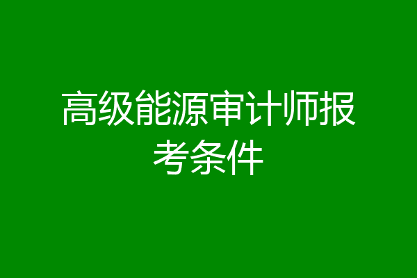 高级能源审计师报考条件