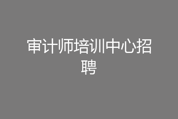 审计师培训中心招聘
