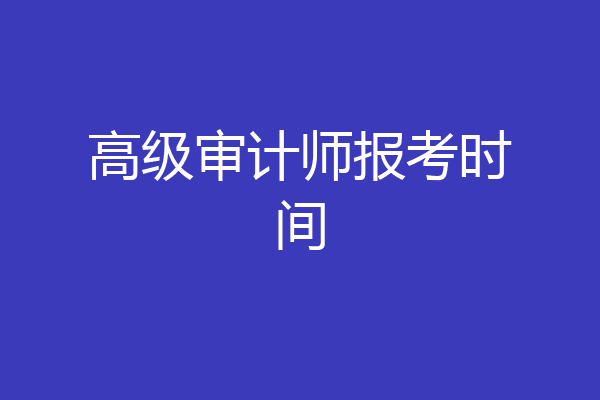 高级审计师报考时间