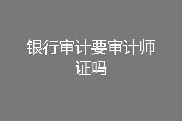 银行审计要审计师证吗