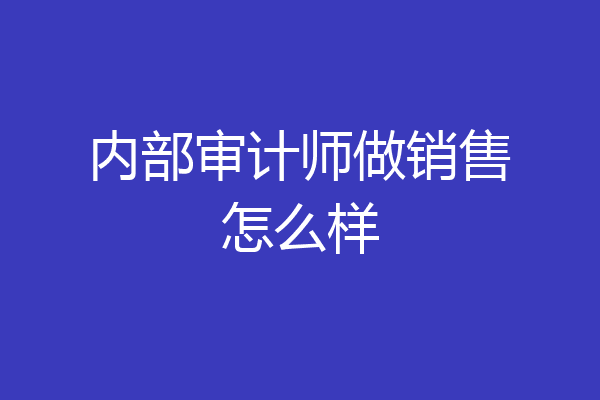 内部审计师做销售怎么样