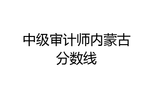 中级审计师内蒙古分数线